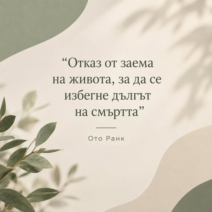„Отказ от заема на живота, за да се избегне дългът на смъртта.“ — Ото Ранк…